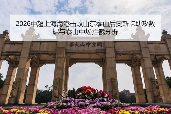 2026中超上海海港击败山东泰山后奥斯卡助攻数据与泰山中场拦截分析