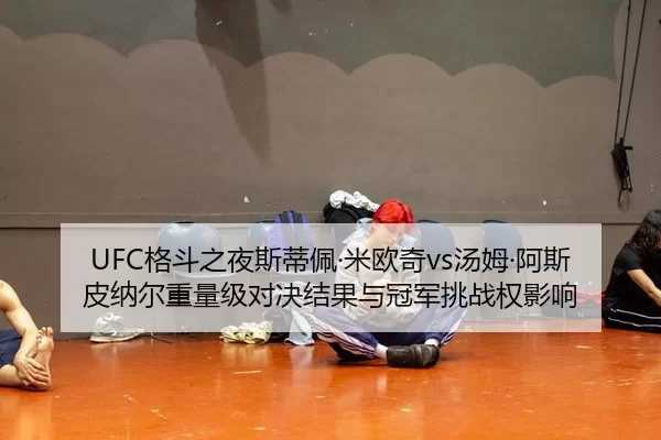 UFC格斗之夜斯蒂佩·米欧奇vs汤姆·阿斯皮纳尔重量级对决结果与冠军挑战权影响